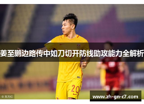 姜至鹏边路传中如刀切开防线助攻能力全解析 姜至鹏边路传中如刀切开防线助攻能力全解析