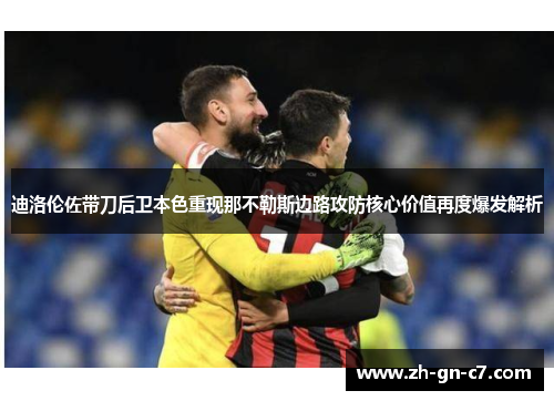 迪洛伦佐带刀后卫本色重现那不勒斯边路攻防核心价值再度爆发解析 迪洛伦佐带刀后卫本色重现那不勒斯边路攻防核心价值再度爆发解析