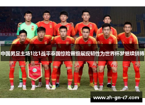 中国男足主场1比1战平泰国惊险晋级展现韧性为世界杯梦继续拼搏