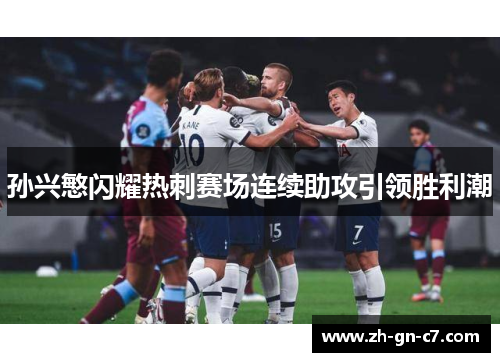 孙兴慜闪耀热刺赛场连续助攻引领胜利潮