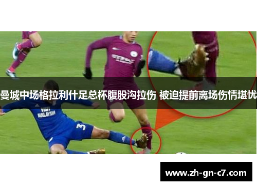 曼城中场格拉利什足总杯腹股沟拉伤 被迫提前离场伤情堪忧