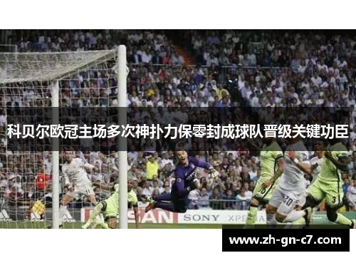 科贝尔欧冠主场多次神扑力保零封成球队晋级关键功臣 科贝尔欧冠主场多次神扑力保零封成球队晋级关键功臣