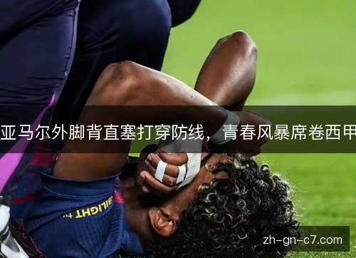 亚马尔外脚背直塞打穿防线，青春风暴席卷西甲