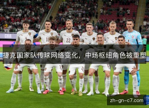 捷克国家队传球网络变化,中场枢纽角色被重塑 捷克国家队传球网络变化,中场枢纽角色被重塑